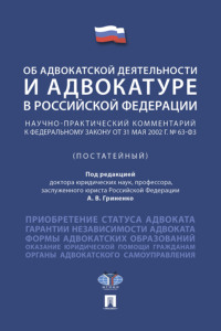 Федеральный закон «Об адвокатской деятельности и адвокатуре в Российской Федерации». Научно-практический комментарий
