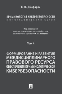 Криминология кибербезопасности. Том 4. Формирование и развитие междисциплинарного правового ресурса обеспечения криминологической кибербезопасности