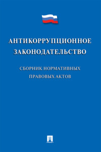 Антикоррупционное законодательство. Сборник нормативных правовых актов