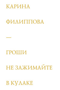Гроши не зажимайте в кулаке