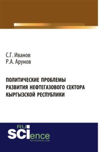 Политические проблемы развития нефтегазового сектора Кыргызской Республики. (Аспирантура, Бакалавриат). Монография.