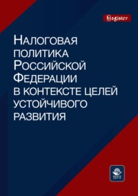 Налоговая политика Российской Федерации в контексте целей устойчивого развития. Монография для магистрантов, обучающихся по программам направлений «Экономика», «Государственный аудит» и «Финансы и кре