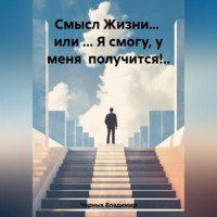 Смысл Жизни… или … Я смогу, у меня получится!..