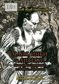 Майя, инки и ацтеки. Пять новелл (преданий) о любви и… Верности. Хотите – верьте, хотите – нет