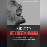 Как стать неудержимым. Маленькие шаги к большим переменам