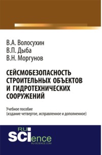 Сейсмобезопасность строительных объектов и гидротехнических сооружений. Издание четвертое, исправленное и дополненное. (Бакалавриат). Учебное пособие.