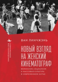 Новый взгляд на женский кинематограф. Феминизм, социализм и массовая культура в современном Китае