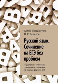 Русский язык. Сочинение на ЕГЭ без проблем. Подготовка к итоговому сочинению и сочинению по тексту в формате ЕГЭ