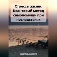 Стрессы жизни. Квантовый метод самопомощи при последствиях