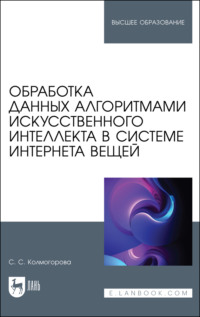 Обработка данных алгоритмами искусственного интеллекта в системе интернета вещей. Учебное пособие для вузов