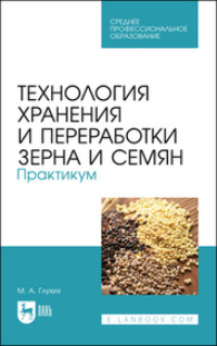 Технология хранения и переработки зерна и семян. Практикум. Учебное пособие для СПО