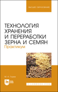 Технология хранения и переработки зерна и семян. Практикум. Учебное пособие для вузов