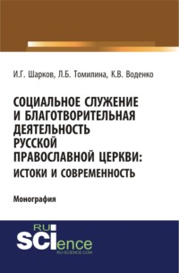 Социальное служение и благотворительная деятельность Русской Православной Церкви: истоки и современность. (Аспирантура, Бакалавриат). Монография.