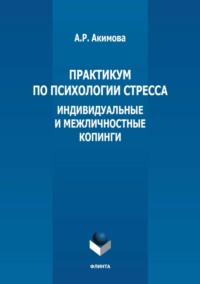 Практикум по психологии стресса. Индивидуальные и межличностные копинги