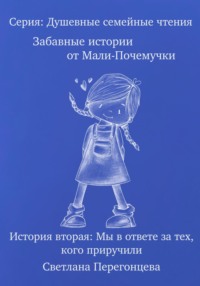 Серия: Душевные семейные чтения. Забавные истории от Мали-Почемучки. История вторая. Мы в ответе за тех, кого приручили.