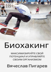 Биохакинг: Максимизируйте свой потенциал и управляйте своим организмом
