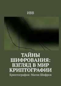 Тайны Шифрования: Взгляд в Мир Криптографии. Криптография: Магия Шифров