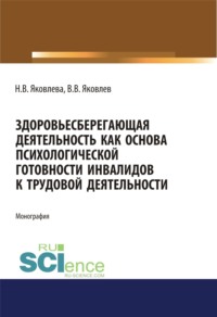 Здоровьесберегающая деятельность как основа психологической готовности инвалидов к трудовой деятельности. (Аспирантура, Бакалавриат, Магистратура). Монография.