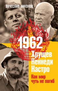 1962. Хрущев. Кеннеди. Кастро. Как мир чуть не погиб