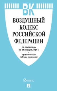 Воздушный кодекс Российской Федерации по состоянию на 24 января 2024 г. + сравнительная таблица изменений