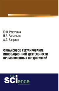 Финансовое регулирование инновационной деятельности промышленных предприятий. (Аспирантура, Бакалавриат, Магистратура, Специалитет). Монография.