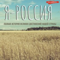 Я – Россия. Полная история великих достижений нашей страны