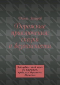 Дорожные приключения: сказки о безопасности. Благодаря этой книге вы научитесь правилам дорожного движения