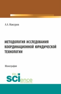 Методология исследования координационной юридической технологии. (Аспирантура, Бакалавриат, Магистратура). Монография.