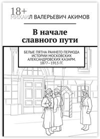 В начале славного пути. Белые пятна раннего периода истории Московских Александровских казарм. 1877—1913 гг.