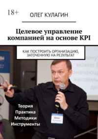 Целевое управление компанией на основе KPI. Как построить организацию, заточенную на результат