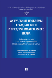 Актуальные проблемы гражданского и предпринимательского права. Сборник статей к 70-летию профессора Владимира Сергеевича Белых