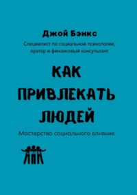 Как привлекать людей. Мастерство социального влияния