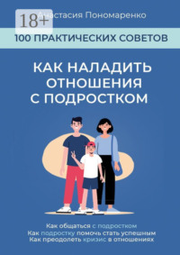 Как наладить отношения с подростком. 100 практических советов. Как общаться с подростком. Как подростку помочь стать успешным. Как преодолеть кризис в отношениях