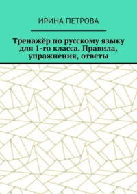 Тренажёр по русскому языку для 1-го класса. Правила, упражнения, ответы