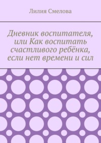 Дневник воспитателя, или Как воспитать счастливого ребёнка, если нет времени и сил
