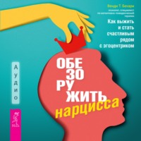 Обезоружить нарцисса. Как выжить и стать счастливым рядом с эгоцентриком