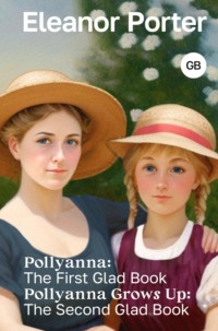 Pollyanna: The First Glad Book. Pollyanna Grows Up: The Second Glad Book / Поллианна. Поллианна вырастает