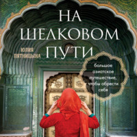 На Шелковом пути. Большое азиатское путешествие, чтобы обрести себя