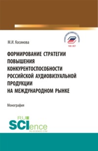 Формирование стратегии повышения конкурентоспособности российской аудиовизуальной продукции на международном рынке. (Бакалавриат, Магистратура). Монография.