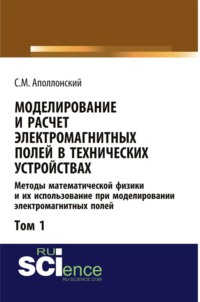 Моделирование и расчёт электромагнитных полей в технических устройствах. Т. I. Методы математической физики и их использование при моделировании электромагнитных полей. (Аспирантура, Бакалавриат, Магистратура). Монография.