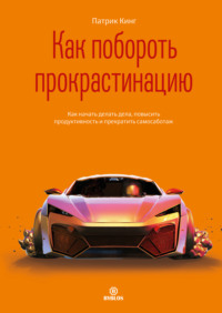 Как побороть прокрастинацию. Как начать делать дела, повысить продуктивность и прекратить самосаботаж