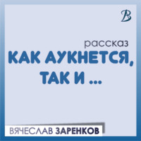 Как аукнется, так и…