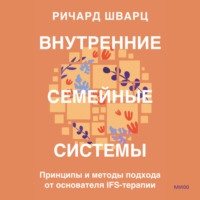 Внутренние семейные системы. Принципы и методы подхода от основателя IFS-терапии