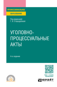 Уголовно-процессуальные акты 4-е изд., пер. и доп. Учебное пособие для СПО