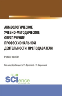 Акмеологическое учебно-методическое обеспечение профессиональной деятельности преподавателя. (Аспирантура, Бакалавриат, Магистратура). Учебное пособие.