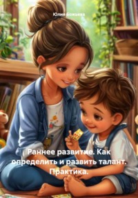 Раннее развитие. Как определить и развить талант. Практика.