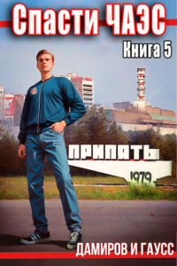 Спасти ЧАЭС: 1985. Книга 5