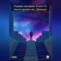 Первая империя. Книга 15. Никто кроме нас: Демиург