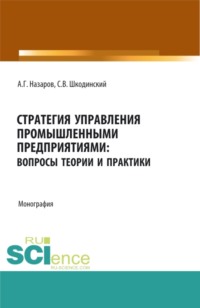 Стратегия управления промышленными предприятиями: вопросы теории и практики. (Аспирантура, Бакалавриат, Магистратура). Монография.