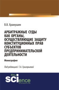 Арбитражные суды как органы, осуществляющие защиту конституционных прав субъектов предпринимательской деятельности. (Бакалавриат, Магистратура). Монография.